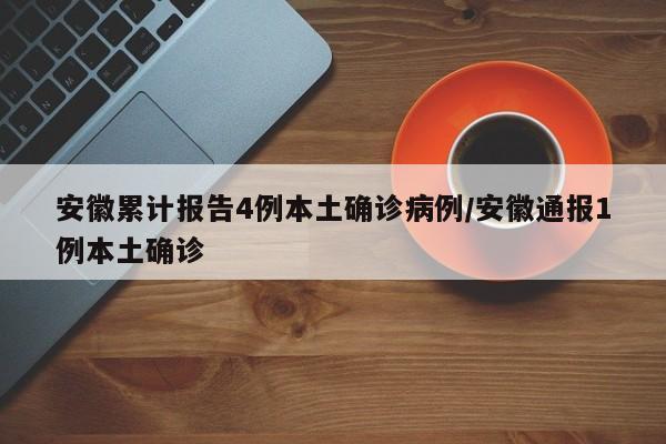 安徽累计报告4例本土确诊病例/安徽通报1例本土确诊