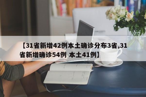 【31省新增42例本土确诊分布3省,31省新增确诊54例 本土41例】