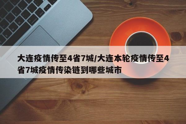 大连疫情传至4省7城/大连本轮疫情传至4省7城疫情传染链到哪些城市