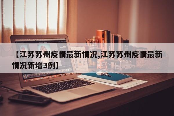 【江苏苏州疫情最新情况,江苏苏州疫情最新情况新增3例】