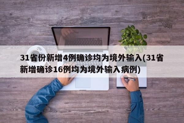 31省份新增4例确诊均为境外输入(31省新增确诊16例均为境外输入病例)