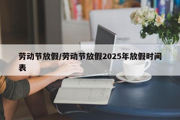 劳动节放假/劳动节放假2025年放假时间表