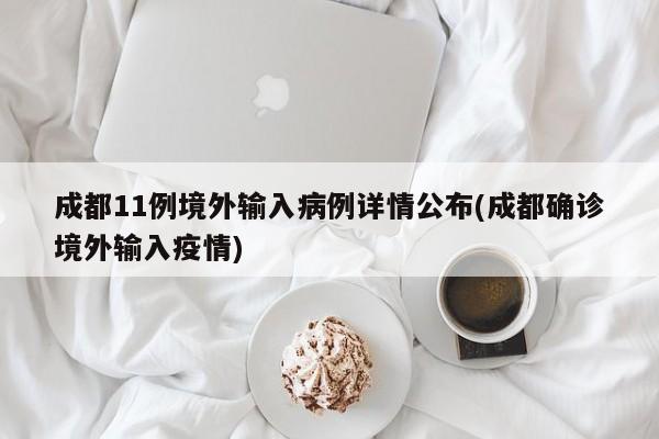 成都11例境外输入病例详情公布(成都确诊境外输入疫情)