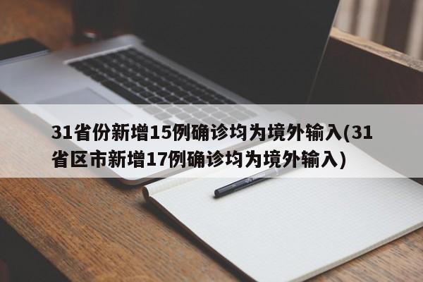 31省份新增15例确诊均为境外输入(31省区市新增17例确诊均为境外输入)