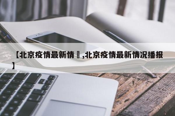 【北京疫情最新情況,北京疫情最新情况播报】