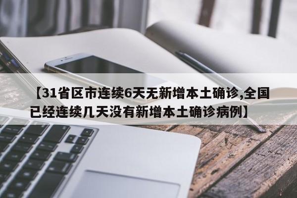 【31省区市连续6天无新增本土确诊,全国已经连续几天没有新增本土确诊病例】