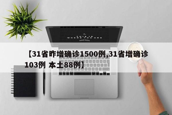 【31省昨增确诊1500例,31省增确诊103例 本土88例】