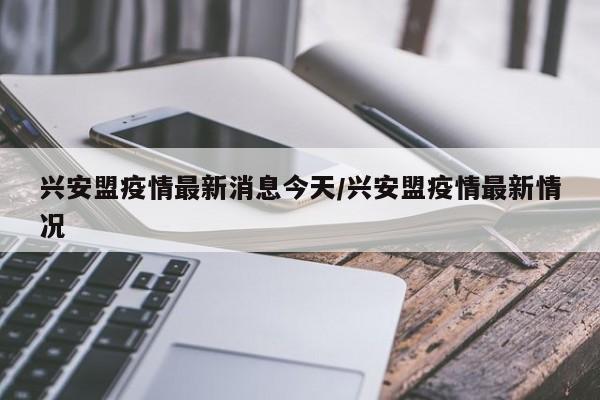 兴安盟疫情最新消息今天/兴安盟疫情最新情况