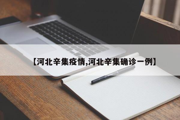 【河北辛集疫情,河北辛集确诊一例】