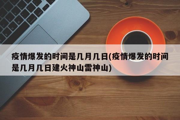 疫情爆发的时间是几月几日(疫情爆发的时间是几月几日建火神山雷神山)