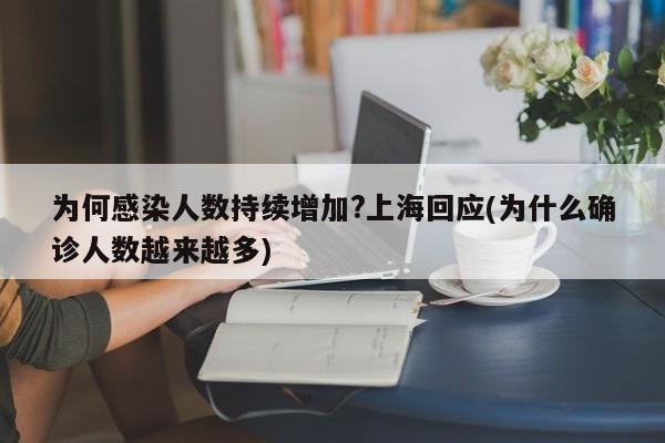 为何感染人数持续增加?上海回应(为什么确诊人数越来越多)