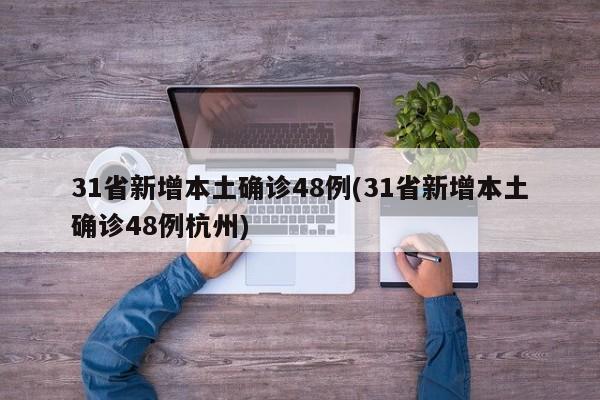 31省新增本土确诊48例(31省新增本土确诊48例杭州)