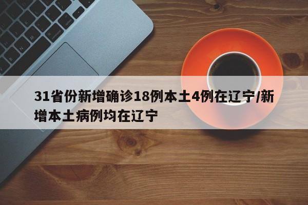 31省份新增确诊18例本土4例在辽宁/新增本土病例均在辽宁