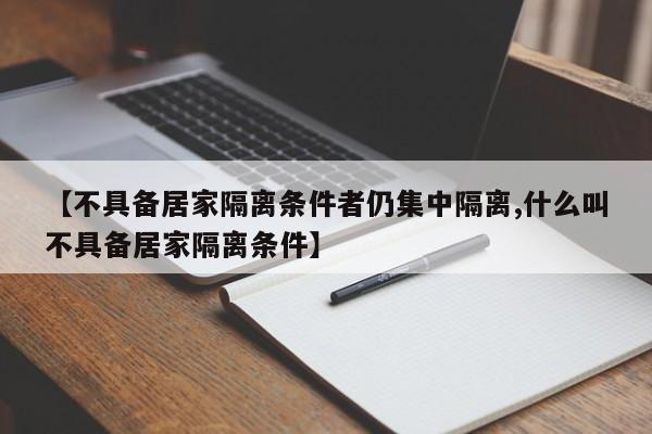 【不具备居家隔离条件者仍集中隔离,什么叫不具备居家隔离条件】