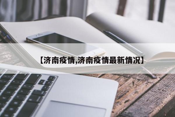 【济南疫情,济南疫情最新情况】