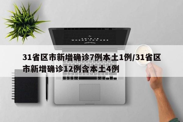 31省区市新增确诊7例本土1例/31省区市新增确诊12例含本土4例