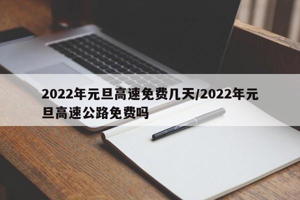 2022年元旦高速免费几天/2022年元旦高速公路免费吗