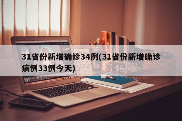 31省份新增确诊34例(31省份新增确诊病例33例今天)