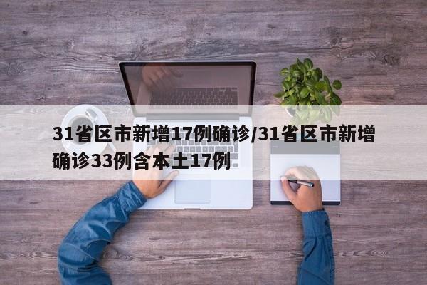 31省区市新增17例确诊/31省区市新增确诊33例含本土17例