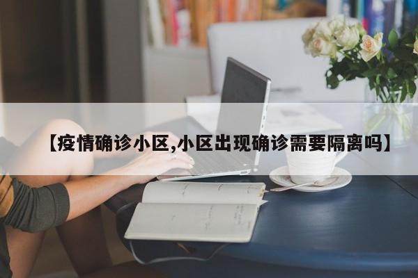 【疫情确诊小区,小区出现确诊需要隔离吗】