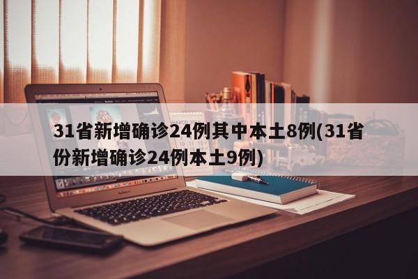 31省新增确诊24例其中本土8例(31省份新增确诊24例本土9例)