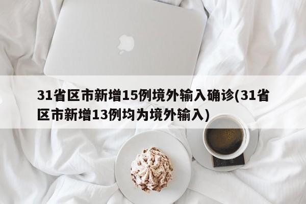 31省区市新增15例境外输入确诊(31省区市新增13例均为境外输入)