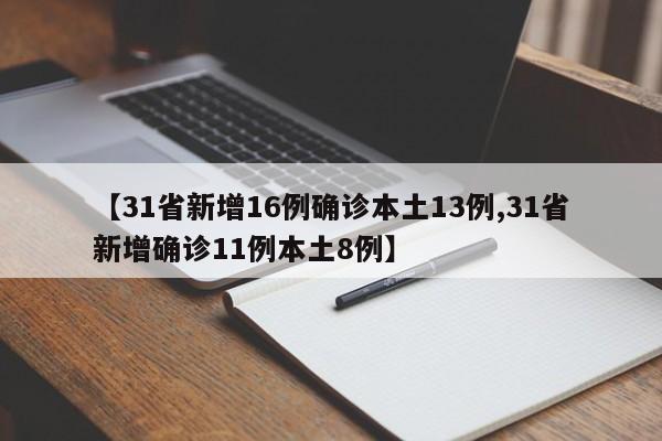 【31省新增16例确诊本土13例,31省新增确诊11例本土8例】