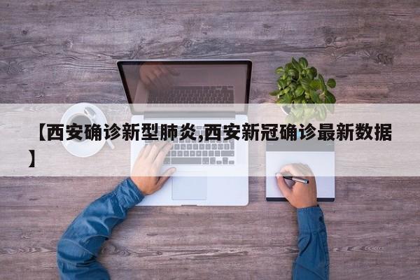 【西安确诊新型肺炎,西安新冠确诊最新数据】