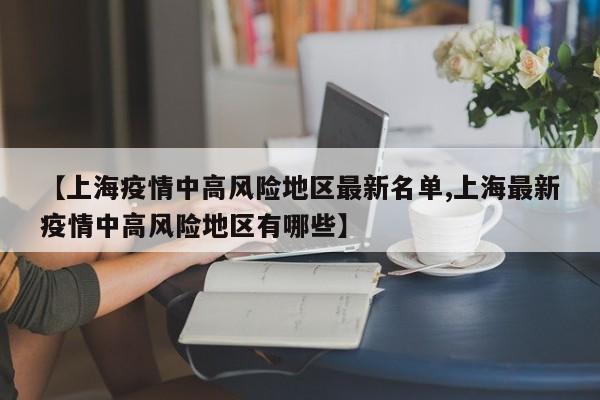 【上海疫情中高风险地区最新名单,上海最新疫情中高风险地区有哪些】