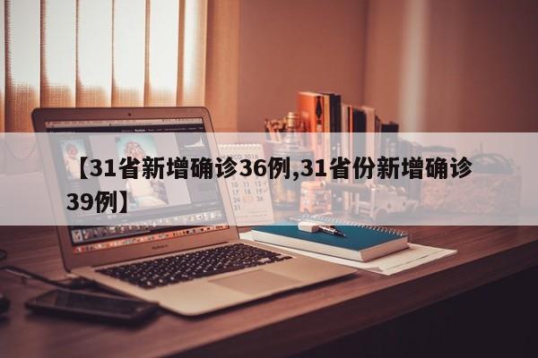 【31省新增确诊36例,31省份新增确诊39例】