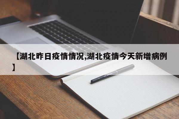 【湖北昨日疫情情况,湖北疫情今天新增病例】