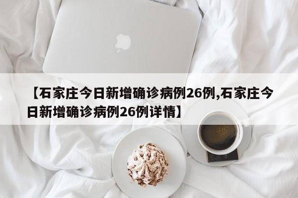 【石家庄今日新增确诊病例26例,石家庄今日新增确诊病例26例详情】