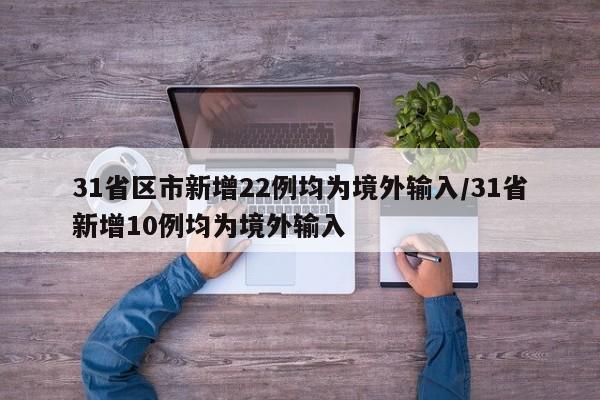 31省区市新增22例均为境外输入/31省新增10例均为境外输入