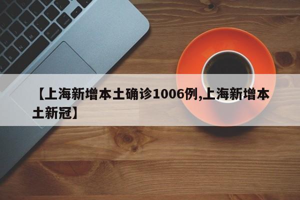 【上海新增本土确诊1006例,上海新增本土新冠】