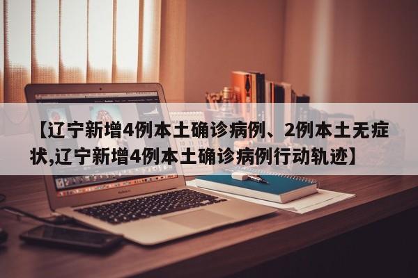 【辽宁新增4例本土确诊病例、2例本土无症状,辽宁新增4例本土确诊病例行动轨迹】