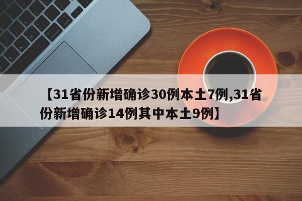 【31省份新增确诊30例本土7例,31省份新增确诊14例其中本土9例】