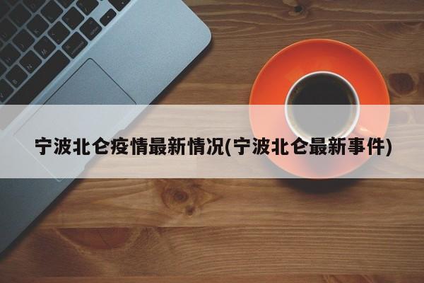 宁波北仑疫情最新情况(宁波北仑最新事件)