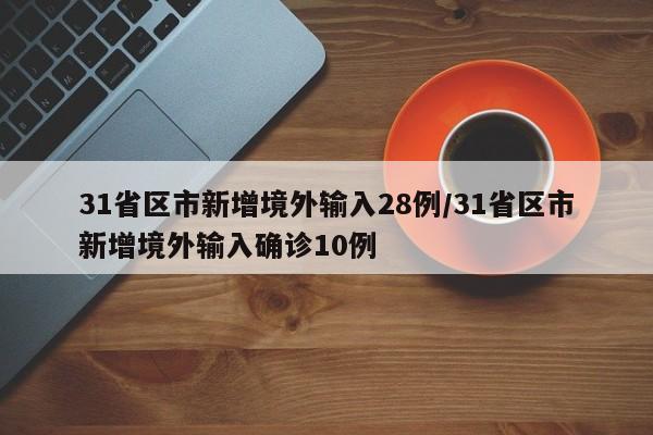 31省区市新增境外输入28例/31省区市新增境外输入确诊10例