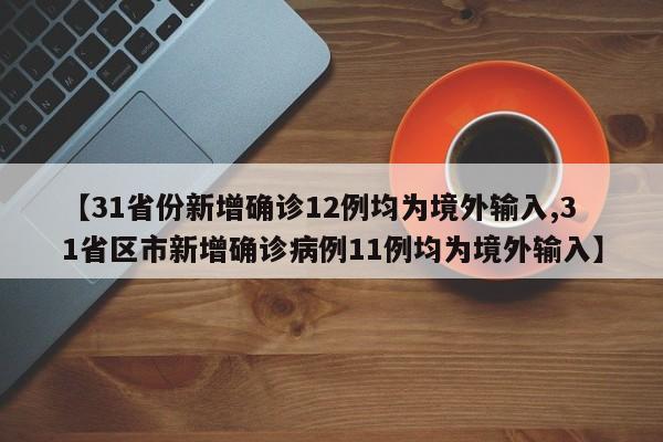 【31省份新增确诊12例均为境外输入,31省区市新增确诊病例11例均为境外输入】